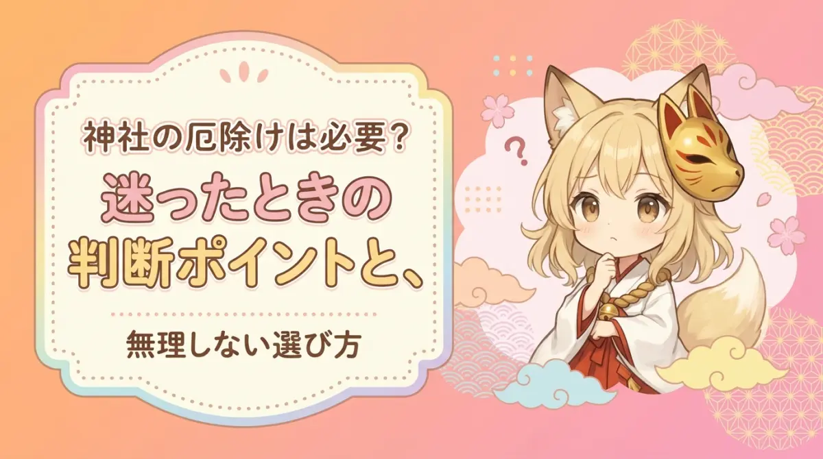 神社の厄除けは必要？迷ったときの判断ポイントと、無理しない選び方